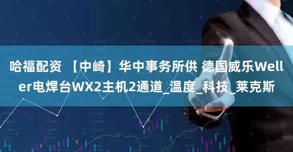 哈福配资 【中崎】华中事务所供 德国威乐Weller电焊台WX2主机2通道_温度_科技_莱克斯
