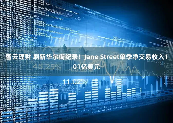 智云理财 刷新华尔街纪录！Jane Street单季净交易收入101亿美元