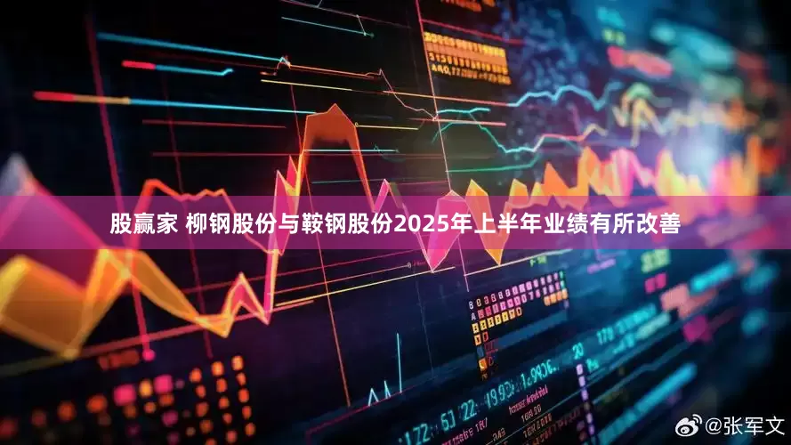 股赢家 柳钢股份与鞍钢股份2025年上半年业绩有所改善