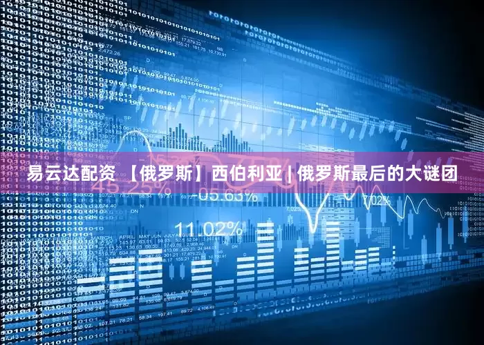 易云达配资 【俄罗斯】西伯利亚 | 俄罗斯最后的大谜团