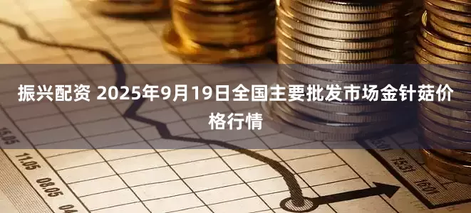 振兴配资 2025年9月19日全国主要批发市场金针菇价格行情