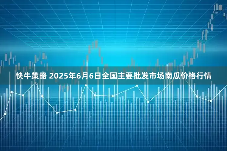 快牛策略 2025年6月6日全国主要批发市场南瓜价格行情