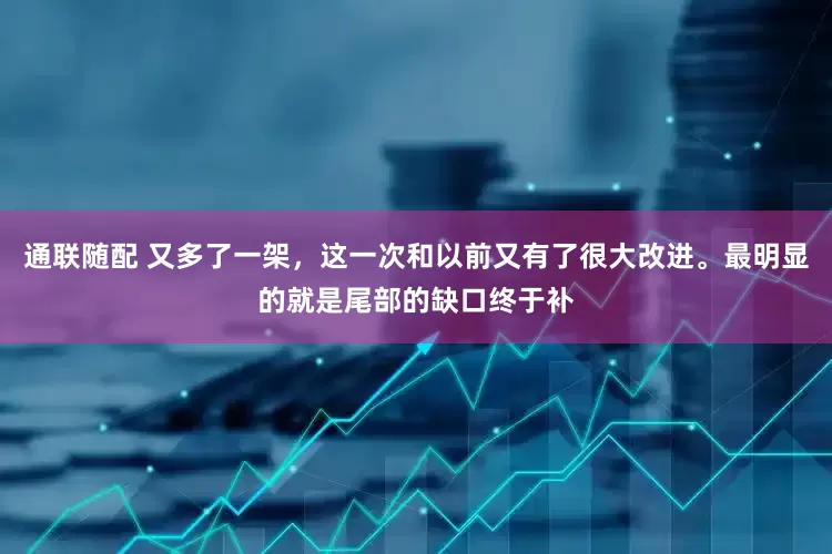 通联随配 又多了一架，这一次和以前又有了很大改进。最明显的就是尾部的缺口终于补
